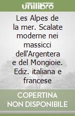 Les Alpes de la mer. Scalate moderne nei massicci dell'Argentera e del Mongioie. Ediz. italiana e francese libro