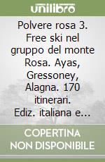 Polvere rosa 3. Free ski nel gruppo del monte Rosa. Ayas, Gressoney, Alagna. 170 itinerari. Ediz. italiana e inglese libro