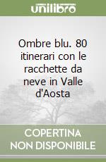 Ombre blu. 80 itinerari con le racchette da neve in Valle d'Aosta libro