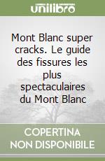 Mont Blanc super cracks. Le guide des fissures les plus spectaculaires du Mont Blanc libro