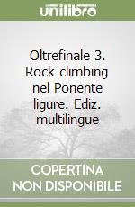 Oltrefinale 3. Rock climbing nel Ponente ligure. Ediz. multilingue libro