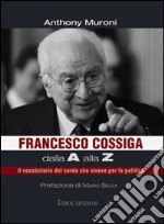 Francesco Cossiga dalla A alla Z. Il vocabolario del sardo che viveva per la politica libro