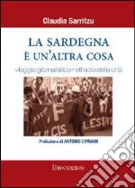 La Sardegna è un'altra cosa. Viaggio giornalistico nell'isola della crisi libro