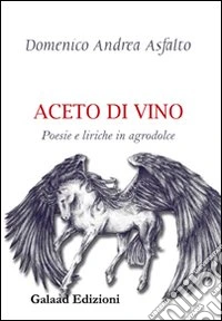 Aceto di vino. Poesie e liriche in agrodolce libro