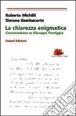 La chiarezza enigmatica. Conversazione su Giuseppe Pontiggia libro