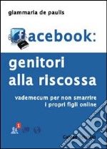 Facebook. Genitori alla riscossa. Vademecum per non smarrire i propri figli online libro