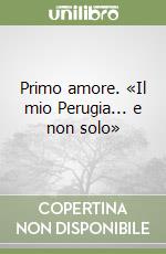 Primo amore. «Il mio Perugia... e non solo» libro