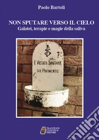 Non sputare verso il cielo. Galatei, terapie e magie della saliva