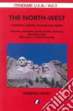 The North-West. Cowboys, horses, indians and bikers. Colorado, Nebraska, South Dakota, Montana, Wyomng, Utah (siti storici e parchi nazionali) libro