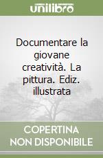 Documentare la giovane creatività. La pittura. Ediz. illustrata