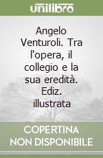 Angelo Venturoli. Tra l'opera, il collegio e la sua eredità. Ediz. illustrata libro