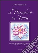 Il paradiso in terra. Filastrocche per vivere con gioia la vita perché l'illusione sia finita