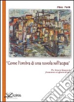 «Come l'ombra di una nuvola sull'acqua» per Antonio Spagnuolo frantumato e affranto di luce libro