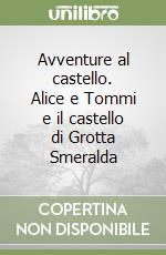 Avventure al castello. Alice e Tommi e il castello di Grotta Smeralda libro