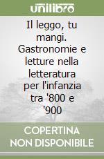 Il leggo, tu mangi. Gastronomie e letture nella letteratura per l'infanzia tra '800 e '900 libro