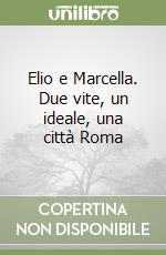 Elio e Marcella. Due vite, un ideale, una città Roma libro