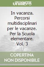 In vacanza. Percorsi multidisciplinari per le vacanze. Per la Scuola elementare. Vol. 3 libro