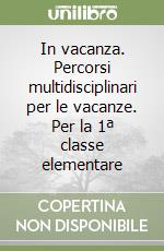 In vacanza. Percorsi multidisciplinari per le vacanze. Per la 1ª classe elementare libro