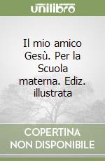 Il mio amico Gesù. Per la Scuola materna. Ediz. illustrata libro