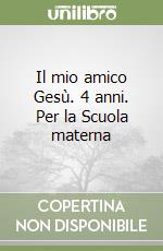 Il mio amico Gesù. 4 anni. Per la Scuola materna libro