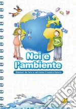 Noi e l'ambiente. Diamoci da fare e salviamo il nostro futuro libro