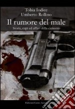 Il rumore del male. Storia, capi ed affari della camorra