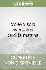 Volevo solo svegliarmi tardi la mattina libro