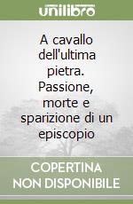 A cavallo dell'ultima pietra. Passione, morte e sparizione di un episcopio