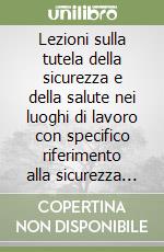 Lezioni sulla tutela della sicurezza e della salute nei luoghi di lavoro con specifico riferimento alla sicurezza nei cantieri libro