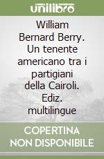 William Bernard Berry. Un tenente americano tra i partigiani della Cairoli. Ediz. multilingue