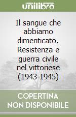 Il sangue che abbiamo dimenticato. Resistenza e guerra civile nel vittoriese (1943-1945) libro