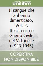 Il sangue che abbiamo dimenticato. Vol. 2: Resistenza e Guerra Civile nel Vittoriese (1943-1945) libro