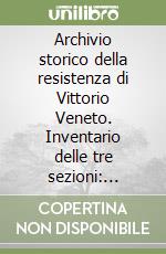 Archivio storico della resistenza di Vittorio Veneto. Inventario delle tre sezioni: Gruppo brigate Vittorio; Brigate varie; Miscellanza libro