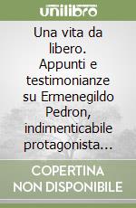 Una vita da libero. Appunti e testimonianze su Ermenegildo Pedron, indimenticabile protagonista della Resistenza nel Vittoriese