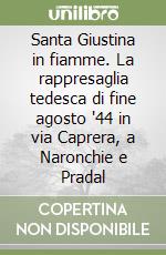 Santa Giustina in fiamme. La rappresaglia tedesca di fine agosto '44 in via Caprera, a Naronchie e Pradal