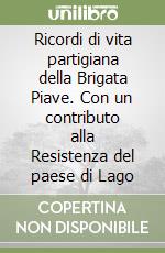 Ricordi di vita partigiana della Brigata Piave. Con un contributo alla Resistenza del paese di Lago libro