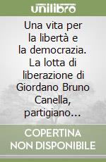 Una vita per la libertà e la democrazia. La lotta di liberazione di Giordano Bruno Canella, partigiano della Brigata «Piave»