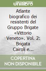 Atlante biografico dei resistenti del Gruppo Brigate «Vittorio Veneto». Vol. 2: Brigata Cairoli e cacciatori delle Alpi; Brigate Gava e Saponello libro