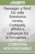 Passaggio a Nord Est nella Resistenza veneta. Contiguità, affinità e colleganze tra le formazioni partigiane del Cansiglio e del Piancavallo libro