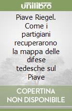 Piave Riegel. Come i partigiani recuperarono la mappa delle difese tedesche sul Piave