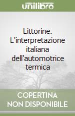 Littorine. L'interpretazione italiana dell'automotrice termica libro