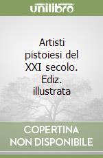 Artisti pistoiesi del XXI secolo. Ediz. illustrata libro