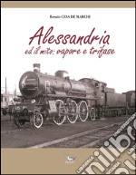 Alessandria ed il mito. Vapore e trifase. Ediz. illustrata libro