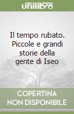 Il tempo rubato. Piccole e grandi storie della gente di Iseo libro