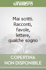 Mai scritti. Racconti, favole, lettere, qualche sogno libro