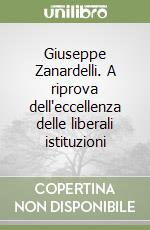 Giuseppe Zanardelli. A riprova dell'eccellenza delle liberali istituzioni libro