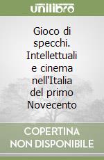 Gioco di specchi. Intellettuali e cinema nell'Italia del primo Novecento libro