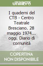 I quaderni del CTB - Centro Teatrale Bresciano. 28 maggio 1974... oggi. Diario di comunità