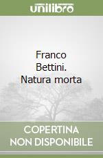 Franco Bettini. Natura morta libro