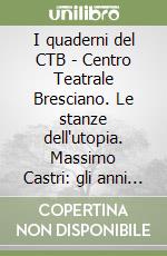 I quaderni del CTB - Centro Teatrale Bresciano. Le stanze dell'utopia. Massimo Castri: gli anni bresciani libro